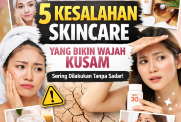 5 Kesalahan Skincare yang Bikin Wajah Kusam (Sering Dilakukan Tanpa Sadar!)